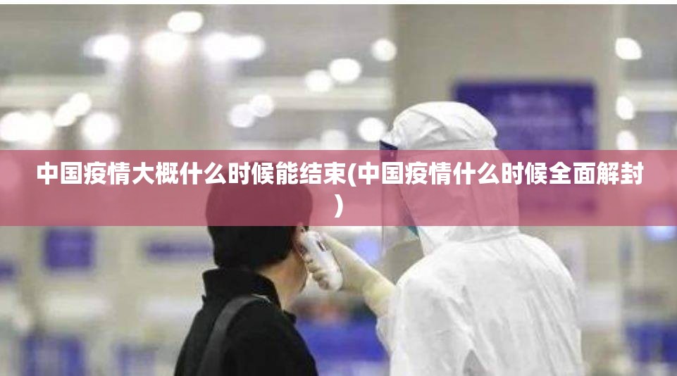 中国疫情大概什么时候能结束(中国疫情什么时候全面解封) 中国疫情大概什么时候能结束(中国疫情什么时候全面解封)