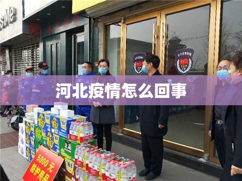 【河北疫情怎么回事,2021年初河北疫情源头】 【河北疫情怎么回事,2021年初河北疫情源头】