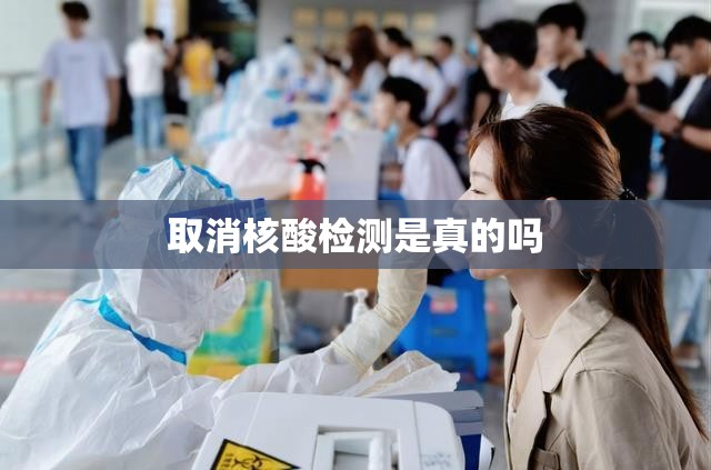 取消核酸检测是真的吗(核酸取消了吗最新消息) 取消核酸检测是真的吗(核酸取消了吗最新消息)