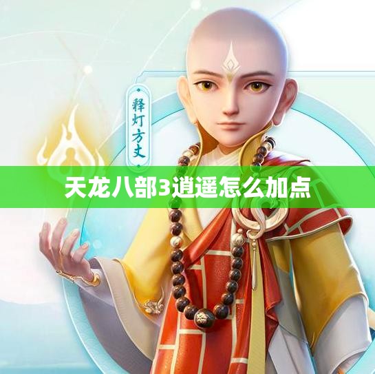天龙八部3逍遥怎么加点/天龙八部逍遥技能详解 天龙八部3逍遥怎么加点/天龙八部逍遥技能详解