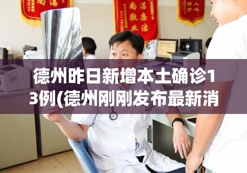 德州昨日新增本土确诊13例(德州刚刚发布最新消息今天)