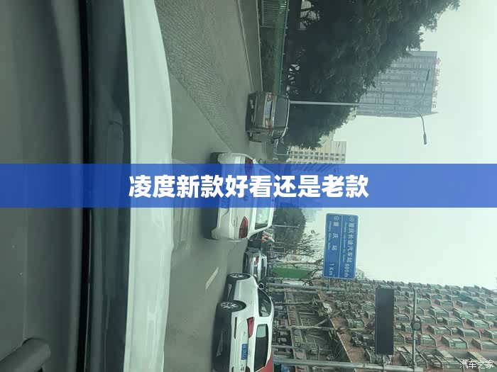 凌度新款好看还是老款(凌度哪个版本性价比高) 凌度新款好看还是老款(凌度哪个版本性价比高)