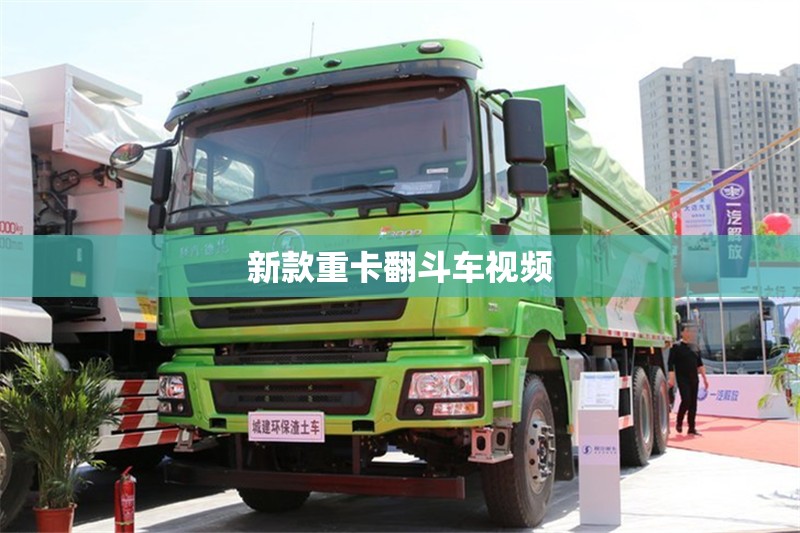 新款重卡翻斗车视频(新款重卡翻斗车视频大全)