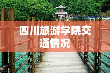 四川旅游学院交通情况/四川旅游学院校办电话 四川旅游学院交通情况/四川旅游学院校办电话