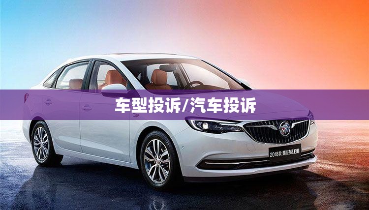 车型投诉/汽车投诉 车型投诉/汽车投诉