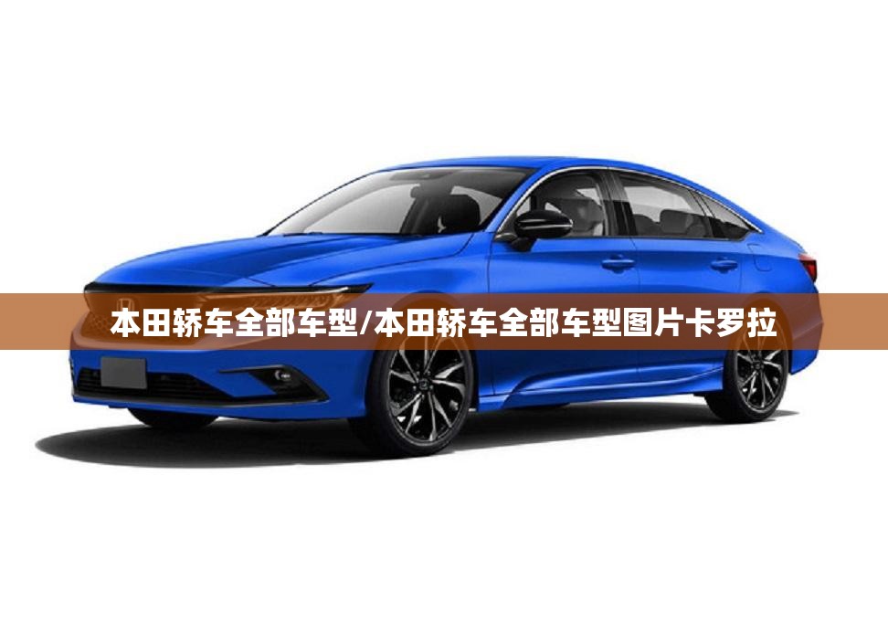 本田轿车全部车型/本田轿车全部车型图片卡罗拉 本田轿车全部车型/本田轿车全部车型图片卡罗拉