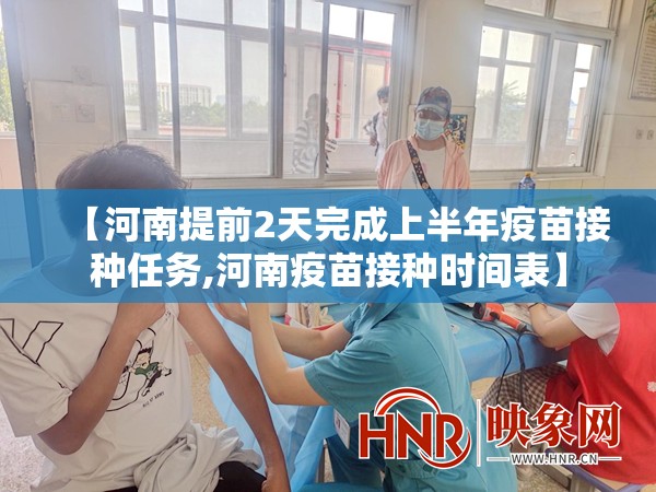 【河南提前2天完成上半年疫苗接种任务,河南疫苗接种时间表】 【河南提前2天完成上半年疫苗接种任务,河南疫苗接种时间表】