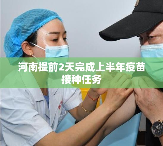 【河南提前2天完成上半年疫苗接种任务,河南疫苗接种时间表】 【河南提前2天完成上半年疫苗接种任务,河南疫苗接种时间表】