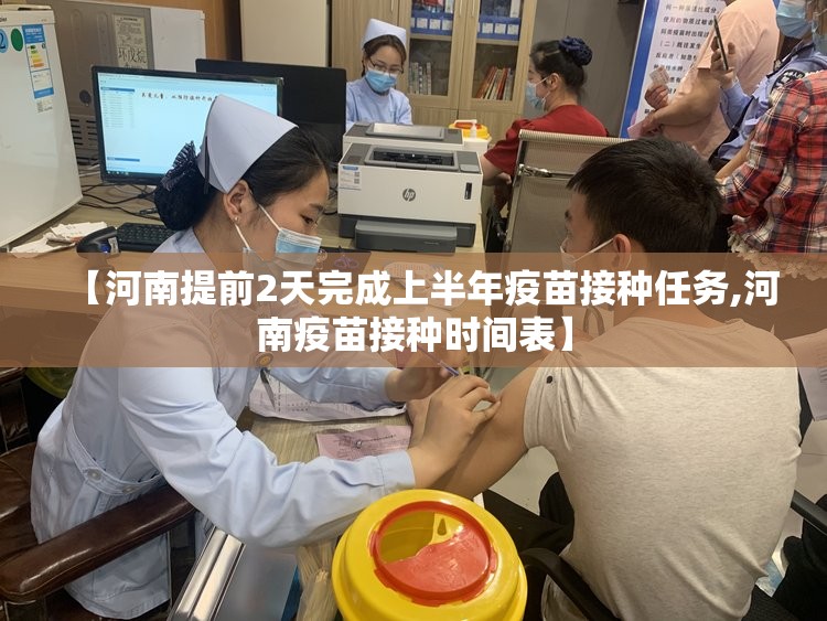 【河南提前2天完成上半年疫苗接种任务,河南疫苗接种时间表】 【河南提前2天完成上半年疫苗接种任务,河南疫苗接种时间表】