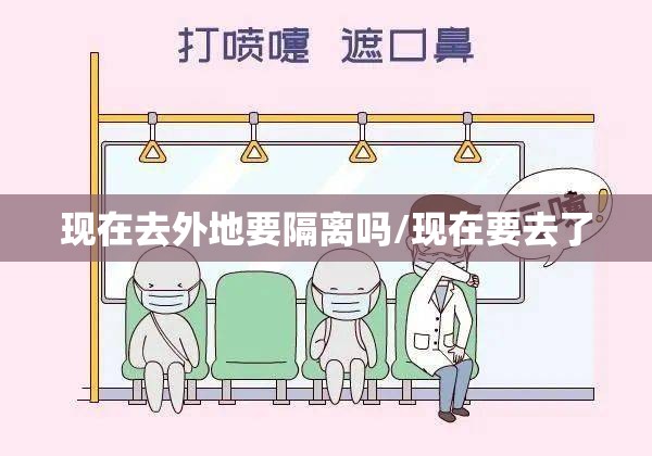 现在去外地要隔离吗/现在要去了