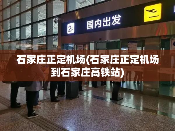 石家庄正定机场(石家庄正定机场到石家庄高铁站) 石家庄正定机场(石家庄正定机场到石家庄高铁站)