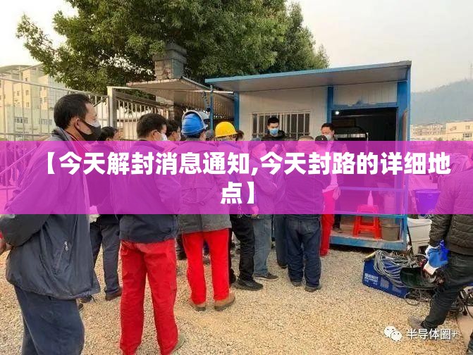 【今天解封消息通知,今天封路的详细地点】 【今天解封消息通知,今天封路的详细地点】
