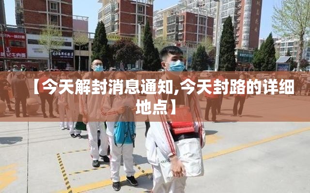 【今天解封消息通知,今天封路的详细地点】 【今天解封消息通知,今天封路的详细地点】