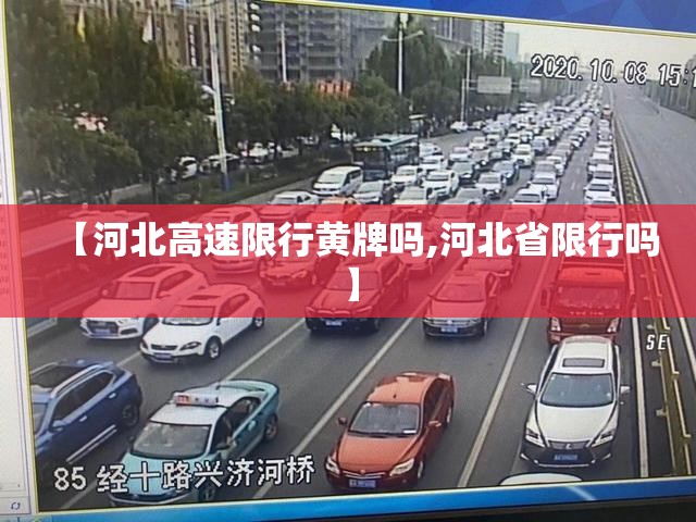 【河北高速限行黄牌吗,河北省限行吗】 【河北高速限行黄牌吗,河北省限行吗】