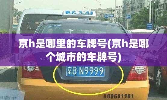 京h是哪里的车牌号(京h是哪个城市的车牌号) 京h是哪里的车牌号(京h是哪个城市的车牌号)