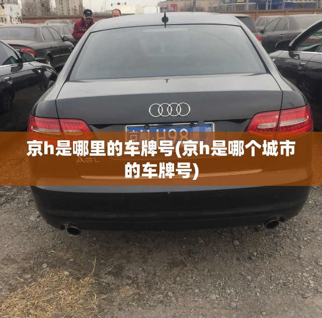 京h是哪里的车牌号(京h是哪个城市的车牌号) 京h是哪里的车牌号(京h是哪个城市的车牌号)
