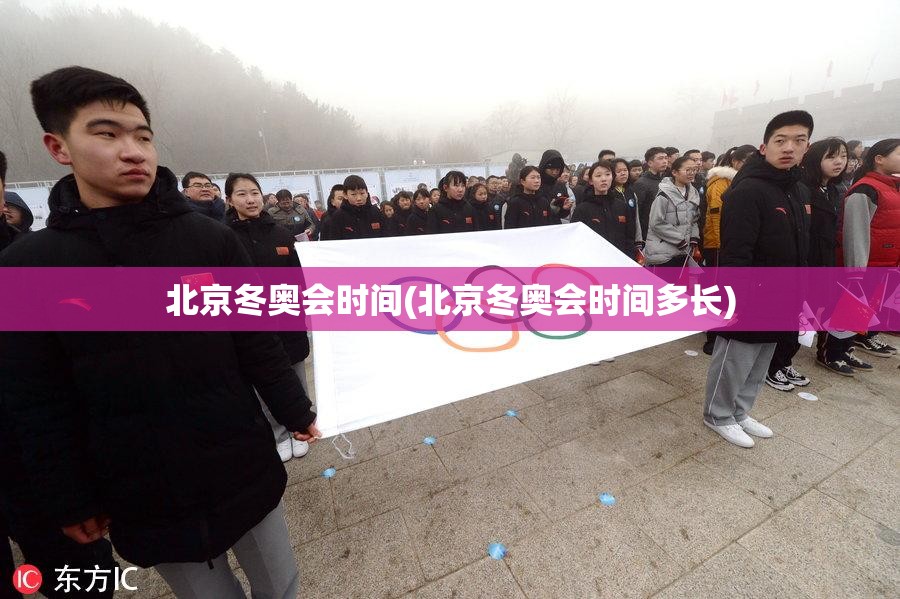 北京冬奥会时间(北京冬奥会时间多长) 北京冬奥会时间(北京冬奥会时间多长)