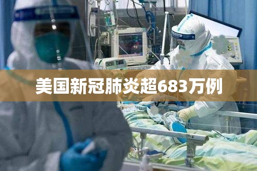 美国新冠肺炎超683万例(美国新冠疫情总人数) 美国新冠肺炎超683万例(美国新冠疫情总人数)