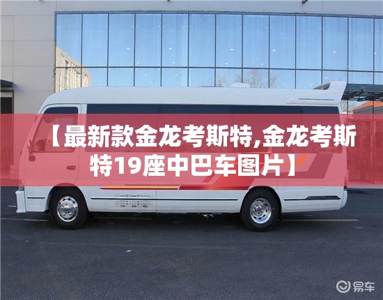 【最新款金龙考斯特,金龙考斯特19座中巴车图片】