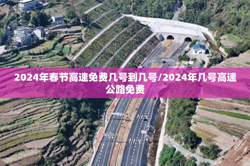 2024年春节高速免费几号到几号/2024年几号高速公路免费