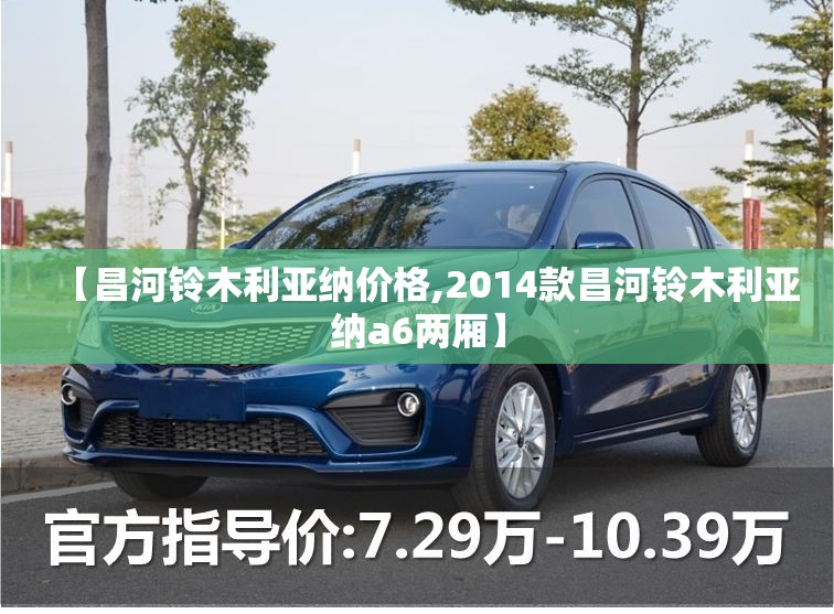 【昌河铃木利亚纳价格,2014款昌河铃木利亚纳a6两厢】