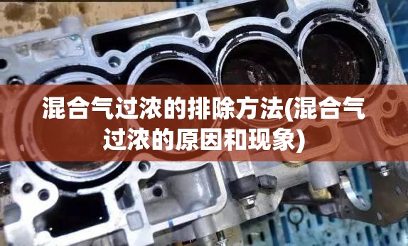混合气过浓的排除方法(混合气过浓的原因和现象)