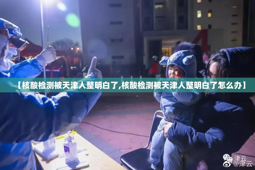 【核酸检测被天津人整明白了,核酸检测被天津人整明白了怎么办】