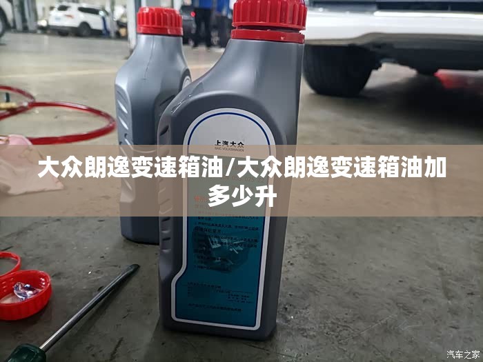大众朗逸变速箱油/大众朗逸变速箱油加多少升