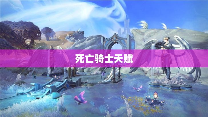 死亡骑士天赋(死亡骑士天赋邪恶120) 死亡骑士天赋(死亡骑士天赋邪恶120)
