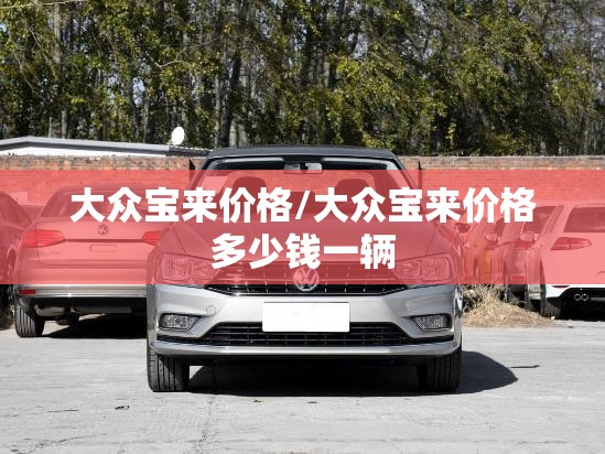 大众宝来价格/大众宝来价格多少钱一辆 大众宝来价格/大众宝来价格多少钱一辆