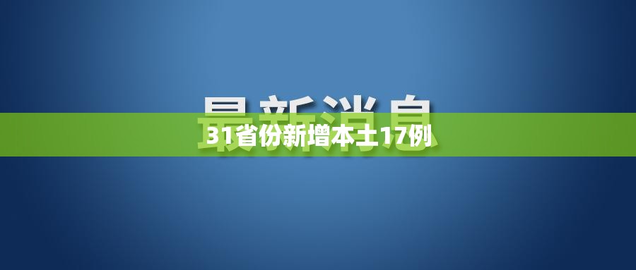 31省份新增本土17例/31省区市新增本土确诊71例