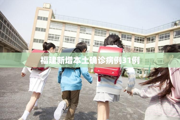 福建新增本土确诊病例31例(福建新增本土确诊病例31例详情) 福建新增本土确诊病例31例(福建新增本土确诊病例31例详情)