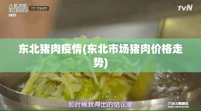 东北猪肉疫情(东北市场猪肉价格走势)