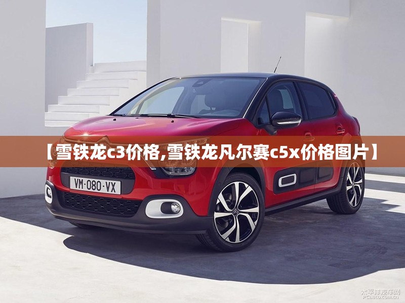 【雪铁龙c3价格,雪铁龙凡尔赛c5x价格图片】