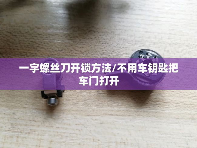 一字螺丝刀开锁方法/不用车钥匙把车门打开 一字螺丝刀开锁方法/不用车钥匙把车门打开