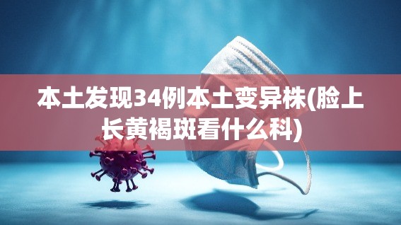 本土发现34例本土变异株(脸上长黄褐斑看什么科) 本土发现34例本土变异株(脸上长黄褐斑看什么科)