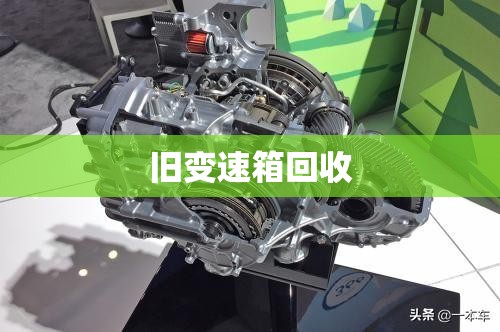 【旧变速箱回收,变速箱上门回收平台】 【旧变速箱回收,变速箱上门回收平台】