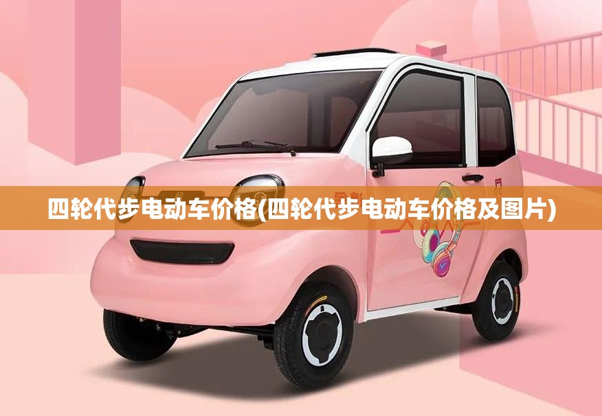 四轮代步电动车价格(四轮代步电动车价格及图片) 四轮代步电动车价格(四轮代步电动车价格及图片)