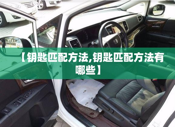 【钥匙匹配方法,钥匙匹配方法有哪些】 【钥匙匹配方法,钥匙匹配方法有哪些】