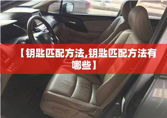 【钥匙匹配方法,钥匙匹配方法有哪些】 【钥匙匹配方法,钥匙匹配方法有哪些】