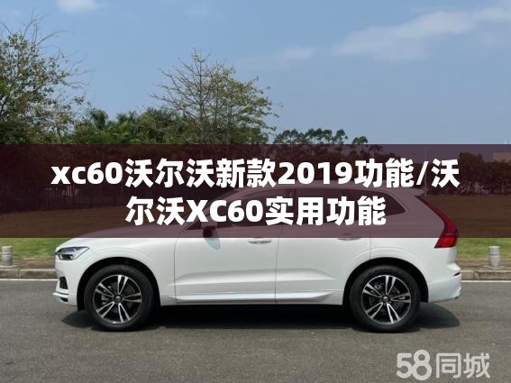 xc60沃尔沃新款2019功能/沃尔沃XC60实用功能 xc60沃尔沃新款2019功能/沃尔沃XC60实用功能