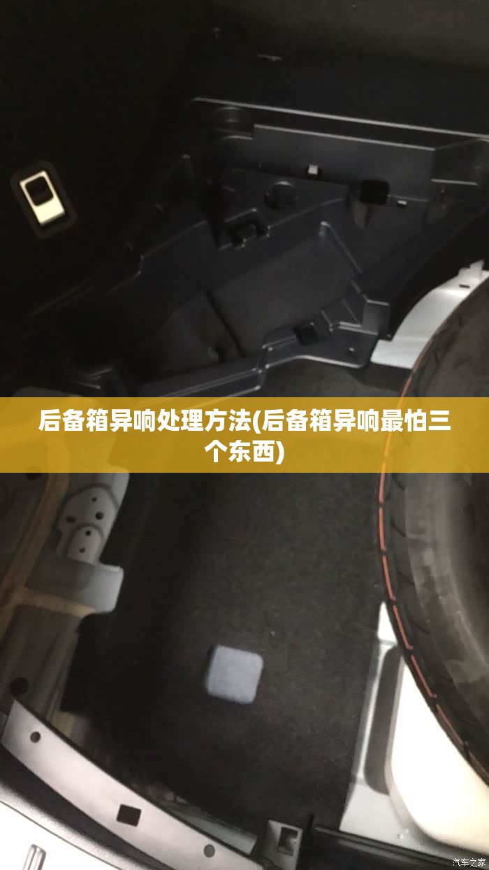 后备箱异响处理方法(后备箱异响最怕三个东西) 后备箱异响处理方法(后备箱异响最怕三个东西)