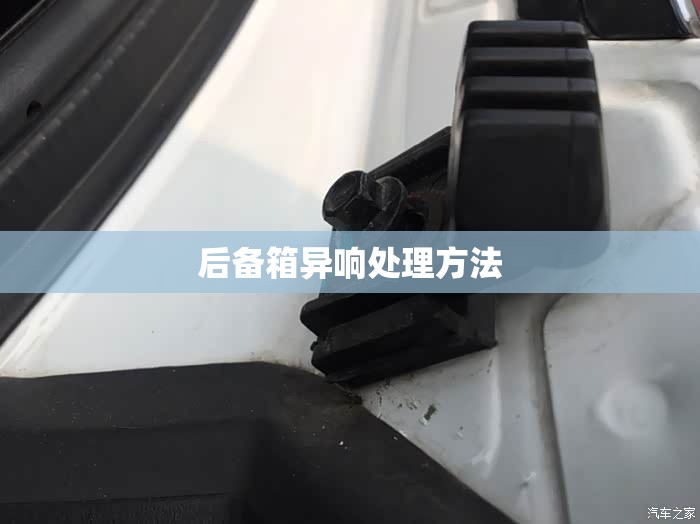 后备箱异响处理方法(后备箱异响最怕三个东西) 后备箱异响处理方法(后备箱异响最怕三个东西)