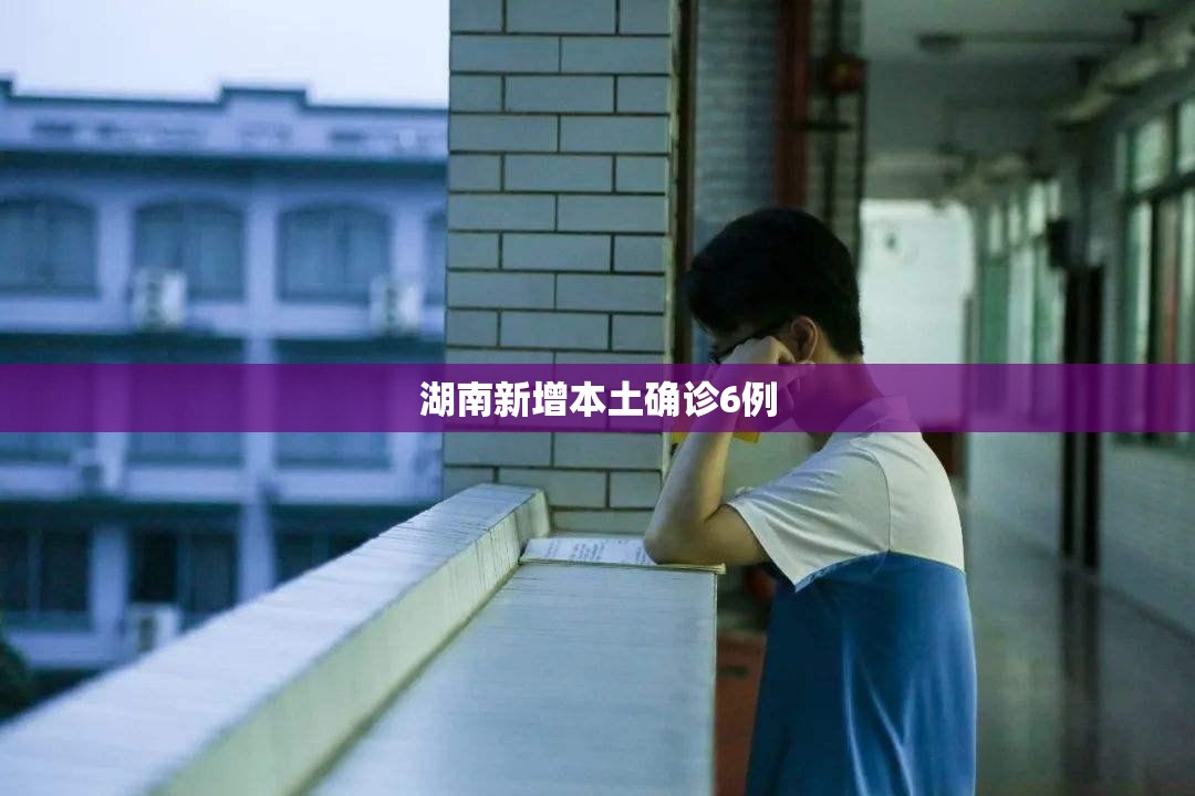 湖南新增本土确诊6例/湖北新增本土确诊病例10例