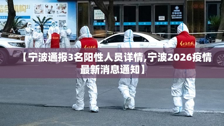 【宁波通报3名阳性人员详情,宁波2026疫情最新消息通知】