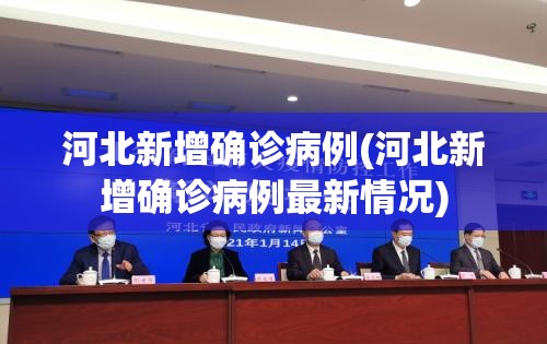 河北新增确诊病例(河北新增确诊病例最新情况)
