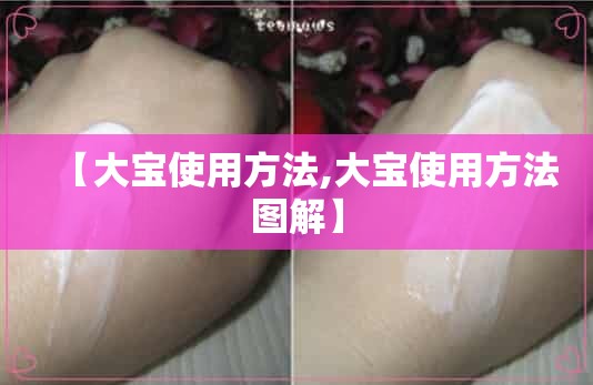 【大宝使用方法,大宝使用方法图解】 【大宝使用方法,大宝使用方法图解】