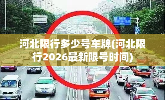 河北限行多少号车牌(河北限行2026最新限号时间) 河北限行多少号车牌(河北限行2026最新限号时间)