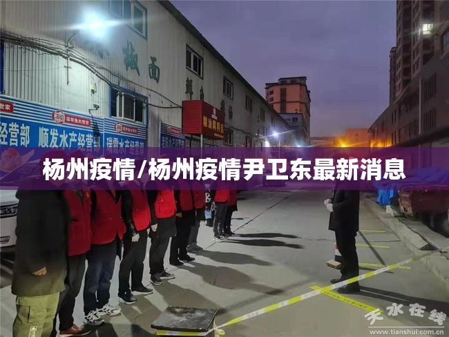 杨州疫情/杨州疫情尹卫东最新消息 杨州疫情/杨州疫情尹卫东最新消息