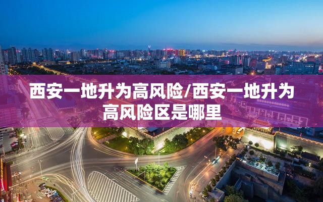 西安一地升为高风险/西安一地升为高风险区是哪里